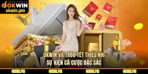 OKWIN Và TR88 Tết Thiếu Nhi - Sự Kiện Cá Cược Đặc Sắc
